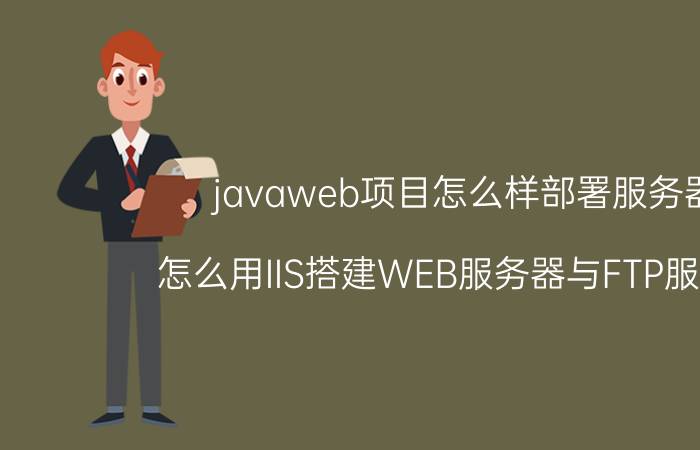 javaweb项目怎么样部署服务器 怎么用IIS搭建WEB服务器与FTP服务器？